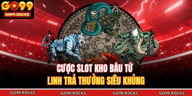 Cược slot Kho Báu Tứ Linh trả thưởng siêu khủng 