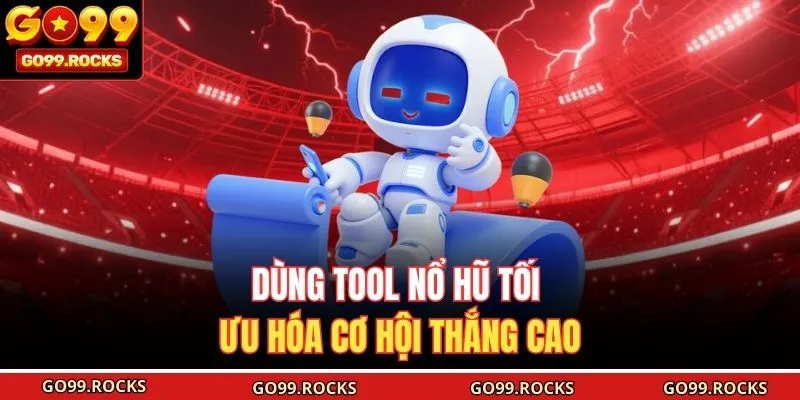 Dùng tool nổ hũ tối ưu hóa cơ hội thắng cao 