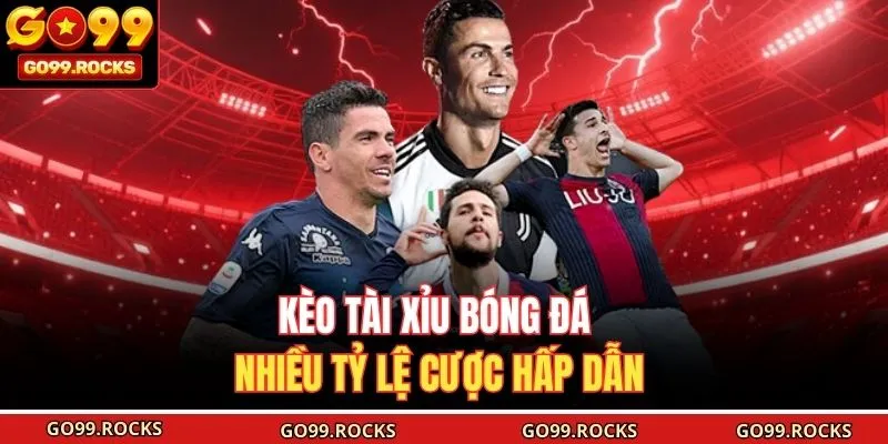 Kèo Tài Xỉu bóng đá nhiều tỷ lệ cược hấp dẫn