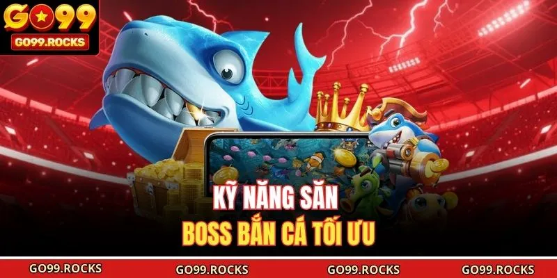 Kỹ năng săn boss bắn cá tối ưu