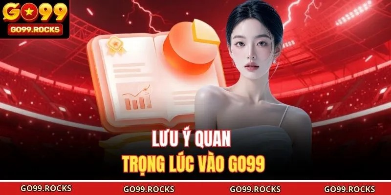 Lưu ý quan trọng lúc vào GO99