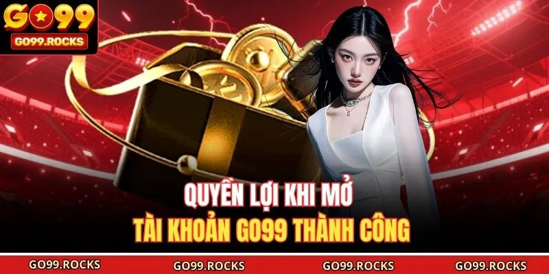 Quyền lợi khi mở tài khoản GO99 thành công