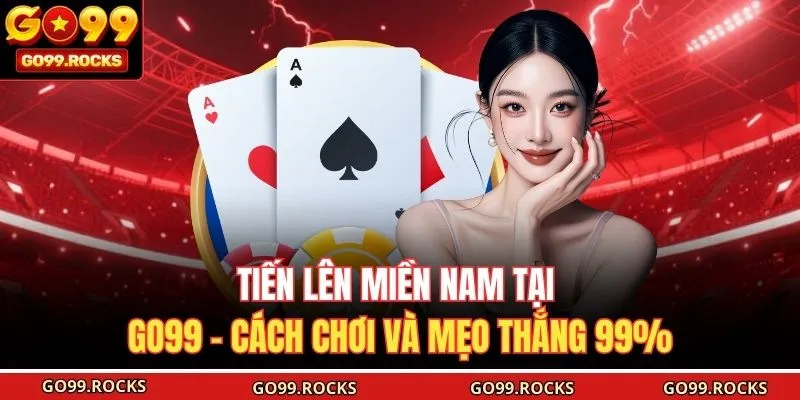 Tiến Lên Miền Nam Tại Go99 - Cách Chơi Và Mẹo Thắng 99%